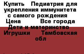 Купить : Педиатрия-для укрепления иммунитета(с самого рождения) › Цена ­ 100 - Все города Дети и материнство » Игрушки   . Тамбовская обл.